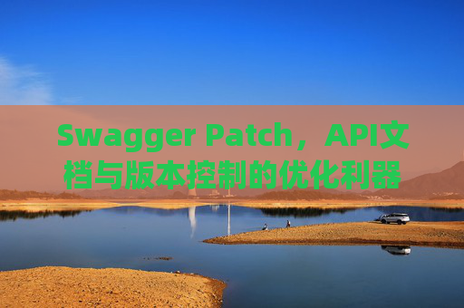 Swagger Patch，API文档与版本控制的优化利器